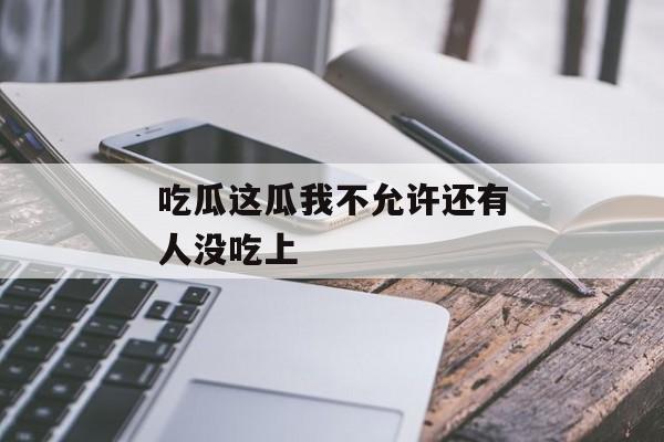 吃瓜这瓜我不允许还有人没吃上