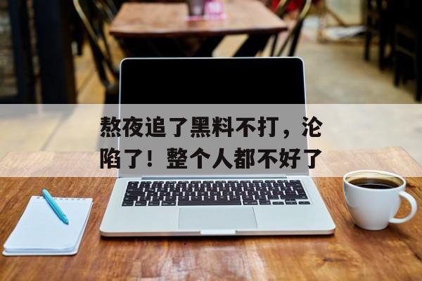 熬夜追了黑料不打，沦陷了！整个人都不好了