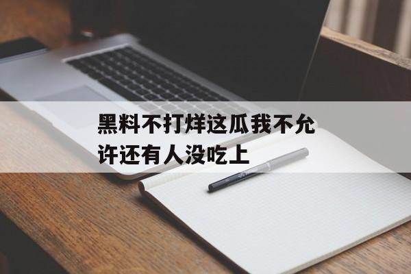 黑料不打烊这瓜我不允许还有人没吃上
