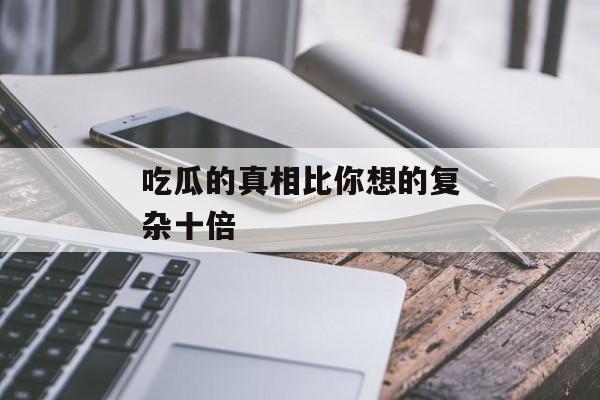 吃瓜的真相比你想的复杂十倍