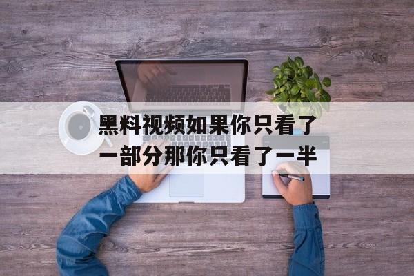 黑料视频如果你只看了一部分那你只看了一半