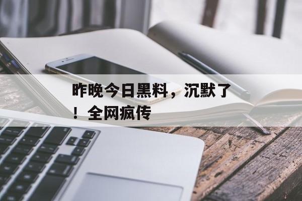 昨晚今日黑料，沉默了！全网疯传