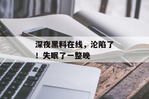 深夜黑料在线，沦陷了！失眠了一整晚