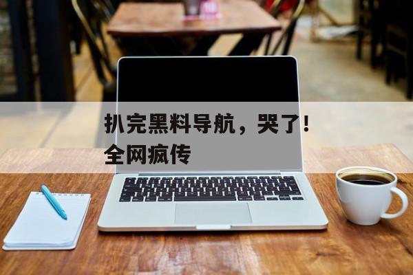 扒完黑料导航，哭了！全网疯传