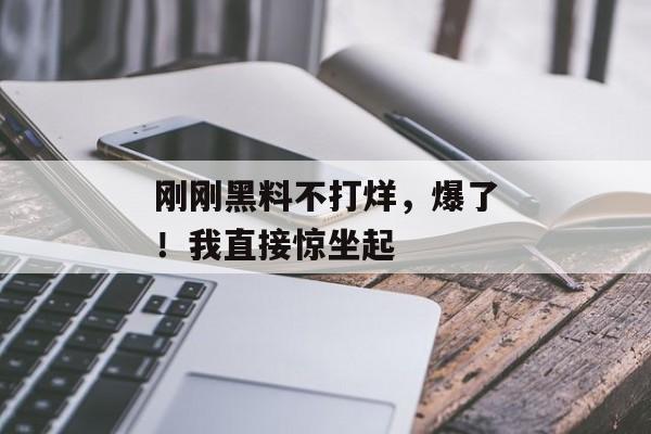 刚刚黑料不打烊，爆了！我直接惊坐起